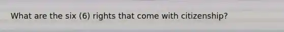 What are the six (6) rights that come with citizenship?