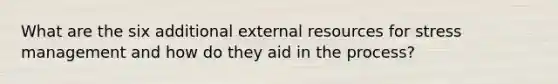 What are the six additional external resources for stress management and how do they aid in the process?