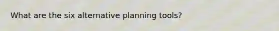 What are the six alternative planning tools?