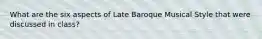 What are the six aspects of Late Baroque Musical Style that were discussed in class?