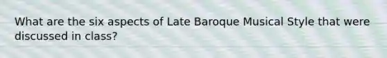 What are the six aspects of Late Baroque Musical Style that were discussed in class?