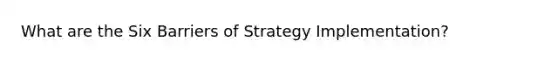 What are the Six Barriers of Strategy Implementation?