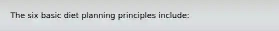 The six basic diet planning principles include: