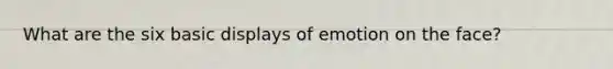 What are the six basic displays of emotion on the face?