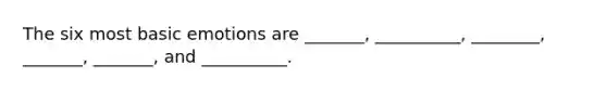 The six most basic emotions are _______, __________, ________, _______, _______, and __________.