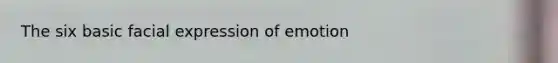 The six basic facial expression of emotion
