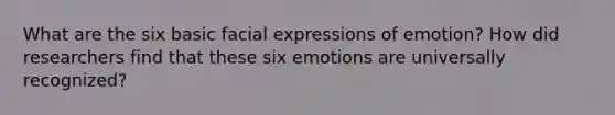 What are the six basic facial expressions of emotion? How did researchers find that these six emotions are universally recognized?