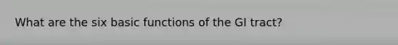 What are the six basic functions of the GI tract?