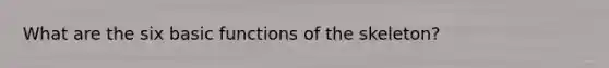 What are the six basic functions of the skeleton?