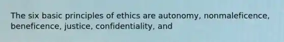 The six basic principles of ethics are autonomy, nonmaleficence, beneficence, justice, confidentiality, and