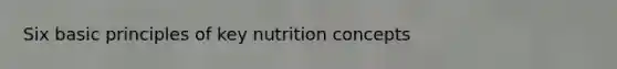 Six basic principles of key nutrition concepts