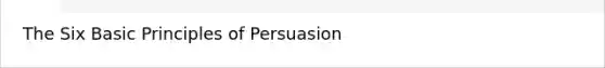 The Six Basic Principles of Persuasion