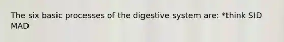 The six basic processes of the digestive system are: *think SID MAD