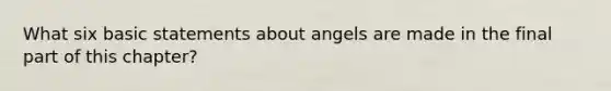 What six basic statements about angels are made in the final part of this chapter?