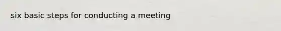 six basic steps for conducting a meeting