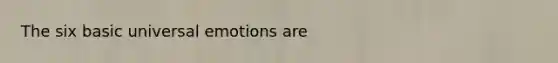 The six basic universal emotions are