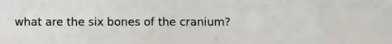 what are the six bones of the cranium?