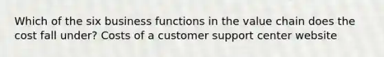 Which of the six business functions in the value chain does the cost fall under? Costs of a customer support center website