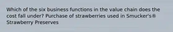 Which of the six business functions in the value chain does the cost fall under? Purchase of strawberries used in Smucker's® Strawberry Preserves