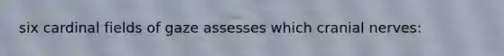 six cardinal fields of gaze assesses which cranial nerves: