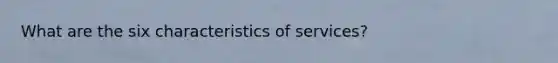 What are the six characteristics of services?