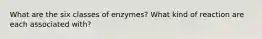 What are the six classes of enzymes? What kind of reaction are each associated with?