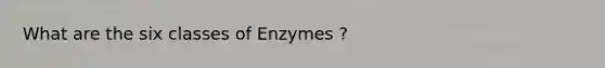 What are the six classes of Enzymes ?