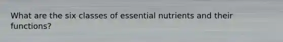 What are the six classes of essential nutrients and their functions?