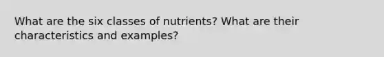 What are the six classes of nutrients? What are their characteristics and examples?