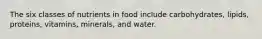 The six classes of nutrients in food include carbohydrates, lipids, proteins, vitamins, minerals, and water.