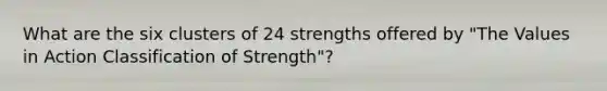 What are the six clusters of 24 strengths offered by "The Values in Action Classification of Strength"?