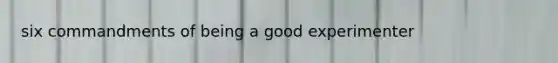 six commandments of being a good experimenter