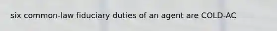 six common-law fiduciary duties of an agent are COLD-AC