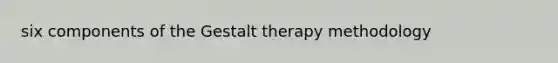 six components of the Gestalt therapy methodology