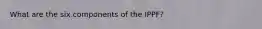 What are the six components of the IPPF?