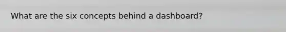 What are the six concepts behind a dashboard?
