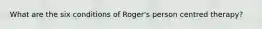 What are the six conditions of Roger's person centred therapy?