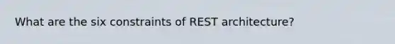 What are the six constraints of REST architecture?