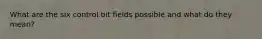 What are the six control bit fields possible and what do they mean?