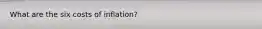 What are the six costs of inflation?