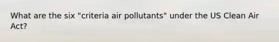 What are the six "criteria air pollutants" under the US Clean Air Act?