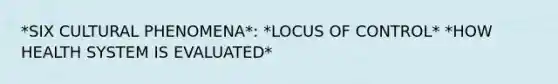 *SIX CULTURAL PHENOMENA*: *LOCUS OF CONTROL* *HOW HEALTH SYSTEM IS EVALUATED*