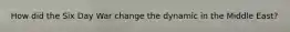 How did the Six Day War change the dynamic in the Middle East?