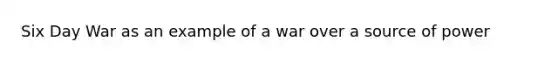 Six Day War as an example of a war over a source of power