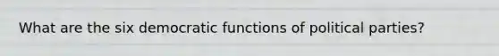 What are the six democratic functions of political parties?