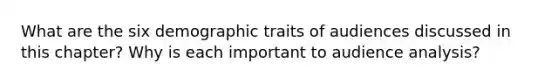 What are the six demographic traits of audiences discussed in this chapter? Why is each important to audience analysis?