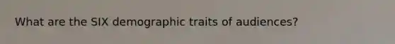 What are the SIX demographic traits of audiences?