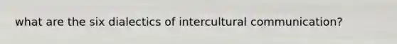 what are the six dialectics of intercultural communication?