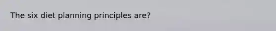 The six diet planning principles are?