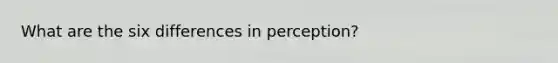 What are the six differences in perception?